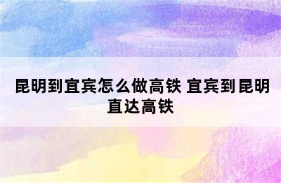 昆明到宜宾怎么做高铁 宜宾到昆明直达高铁